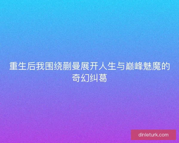 重生后我围绕蒯曼展开人生与巅峰魅魔的奇幻纠葛