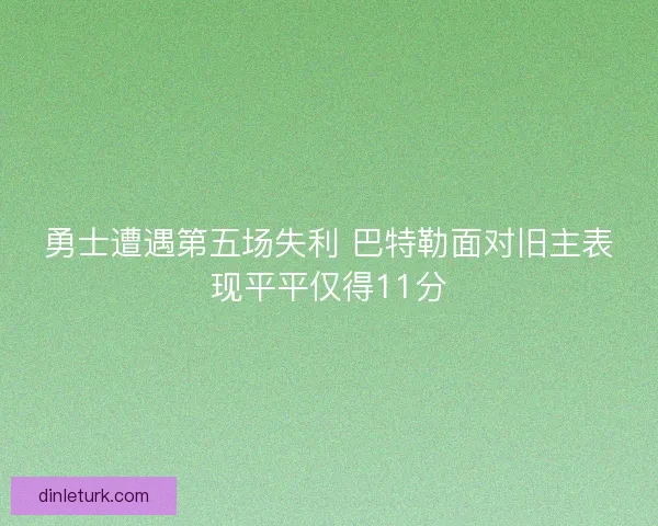 勇士遭遇第五场失利 巴特勒面对旧主表现平平仅得11分
